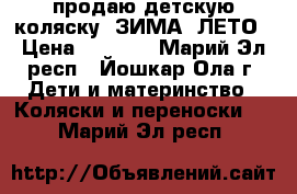 продаю детскую коляску  ЗИМА -ЛЕТО › Цена ­ 3 500 - Марий Эл респ., Йошкар-Ола г. Дети и материнство » Коляски и переноски   . Марий Эл респ.